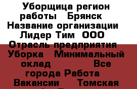 Уборщица(регион работы - Брянск) › Название организации ­ Лидер Тим, ООО › Отрасль предприятия ­ Уборка › Минимальный оклад ­ 32 000 - Все города Работа » Вакансии   . Томская обл.,Томск г.